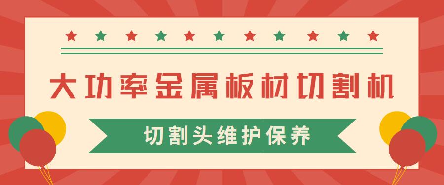 大功率金屬板材激光切割機(jī)的激光切割頭維護(hù)保養(yǎng)常見(jiàn)注意事項(xiàng)